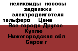 неликвиды  нососы задвижки электродвиготеля тельферо  › Цена ­ 1 111 - Все города Другое » Куплю   . Нижегородская обл.,Саров г.